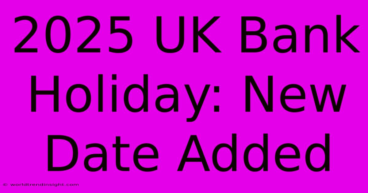 2025 UK Bank Holiday: New Date Added