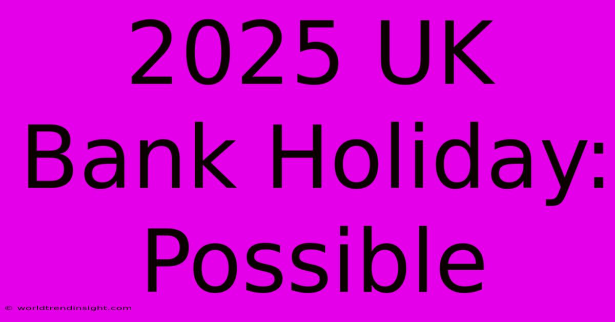 2025 UK Bank Holiday: Possible