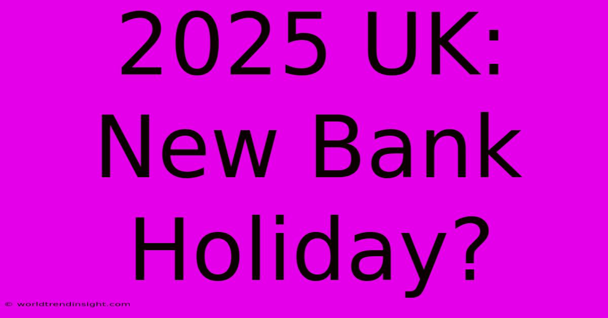 2025 UK: New Bank Holiday?