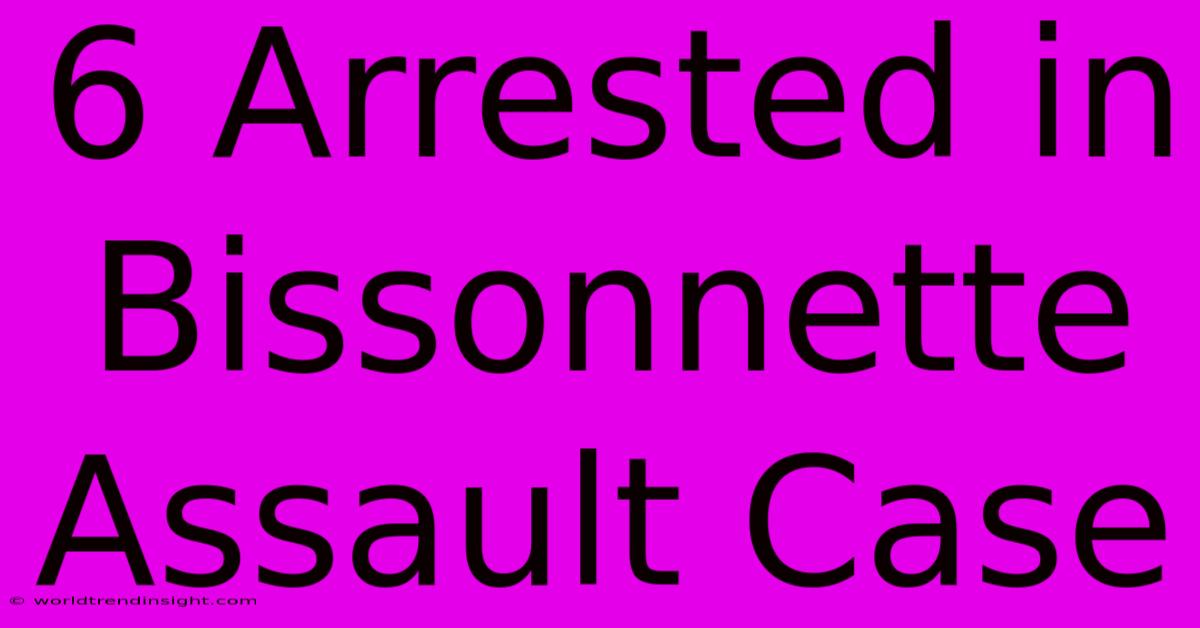 6 Arrested In Bissonnette Assault Case