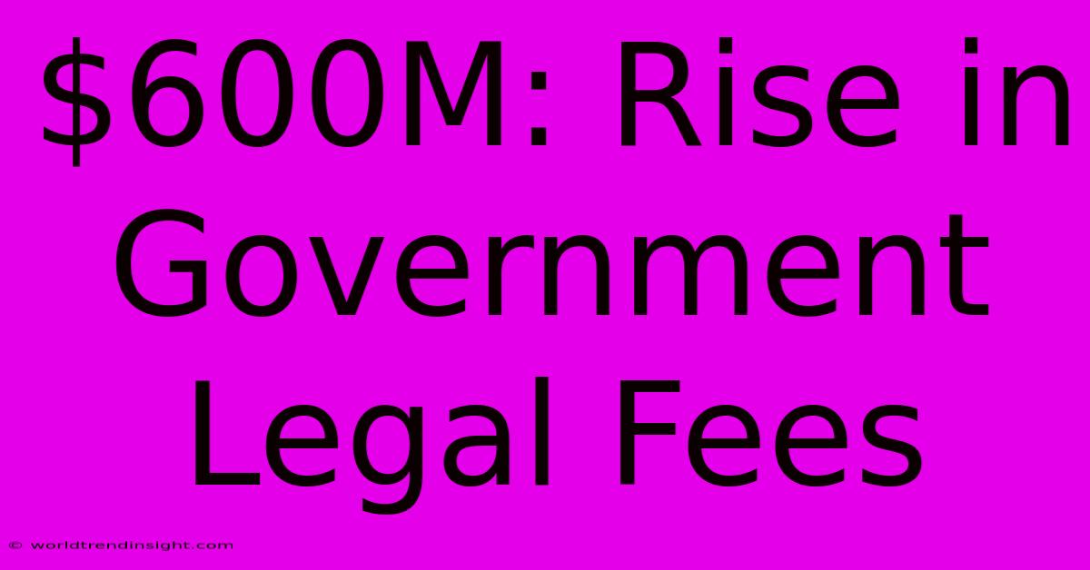 $600M: Rise In Government Legal Fees