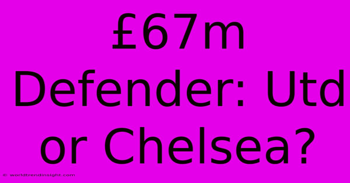 £67m Defender: Utd Or Chelsea?