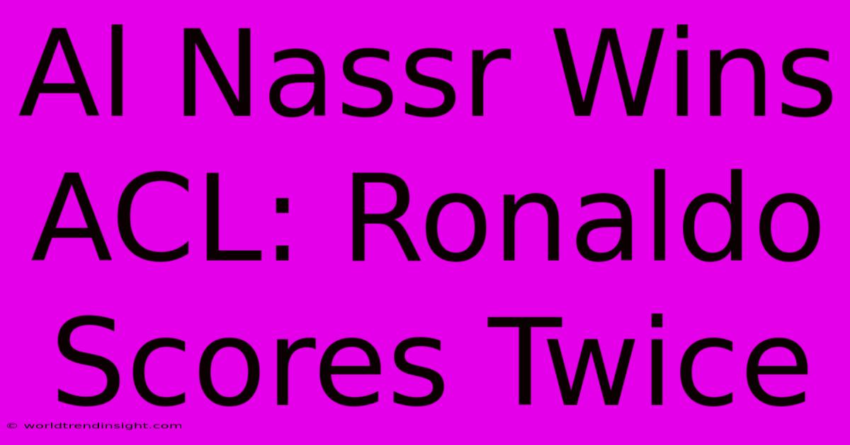 Al Nassr Wins ACL: Ronaldo Scores Twice