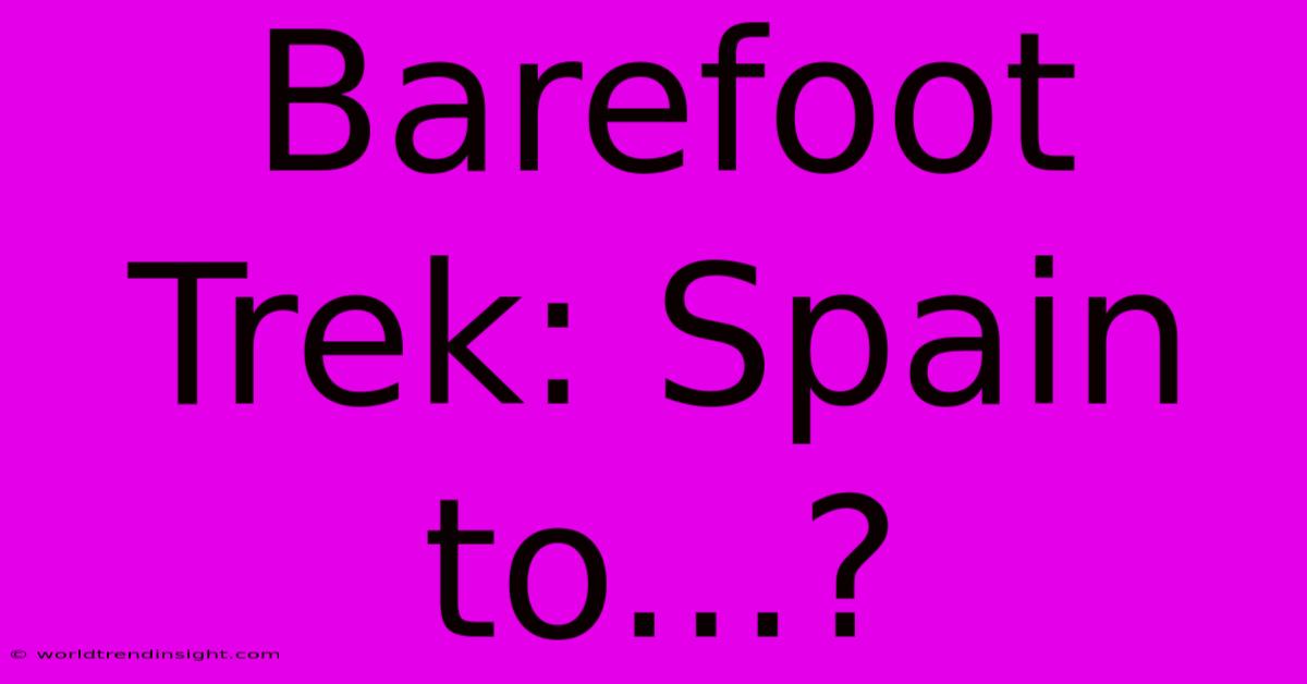 Barefoot Trek: Spain To...?