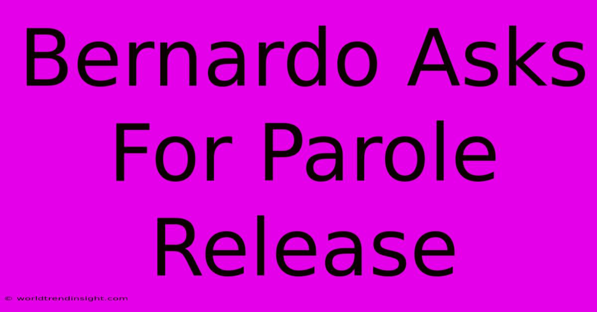 Bernardo Asks For Parole Release