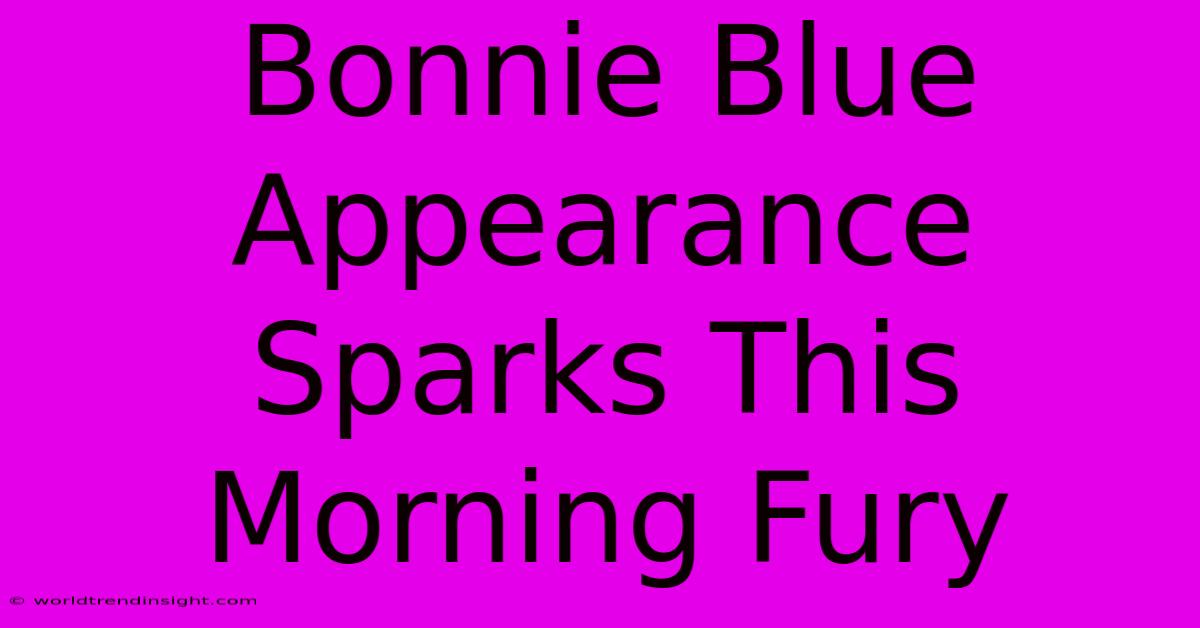 Bonnie Blue Appearance Sparks This Morning Fury