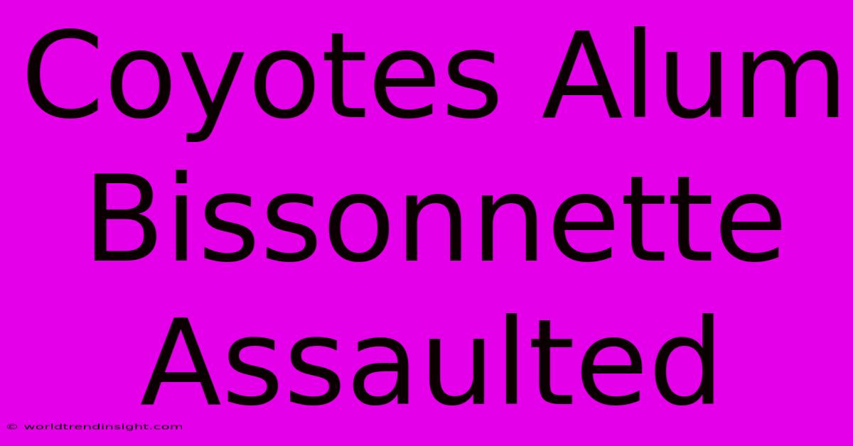 Coyotes Alum Bissonnette Assaulted