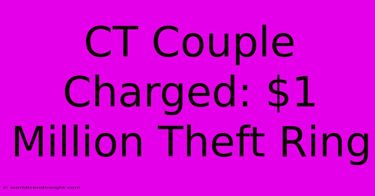 CT Couple Charged: $1 Million Theft Ring