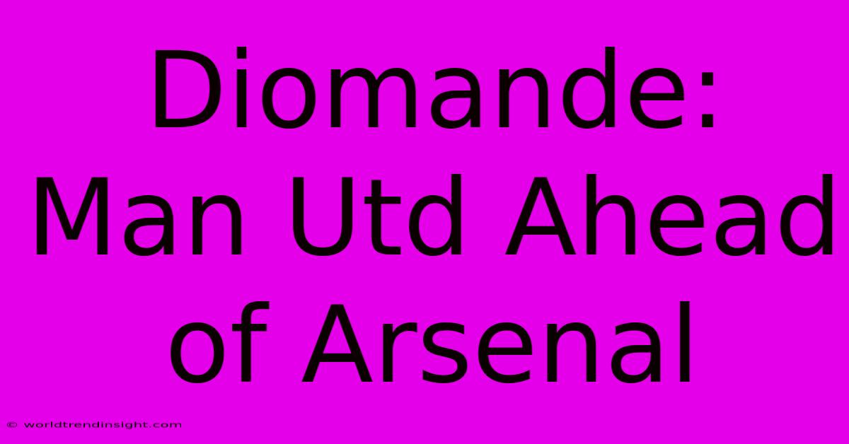 Diomande: Man Utd Ahead Of Arsenal