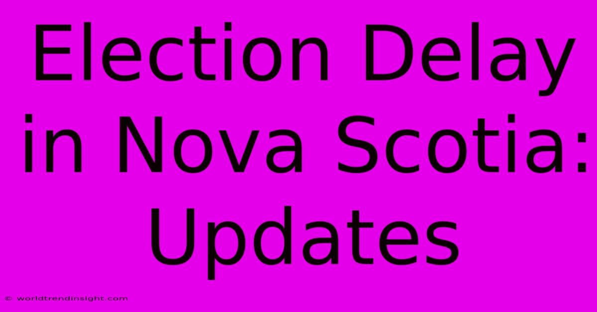 Election Delay In Nova Scotia: Updates