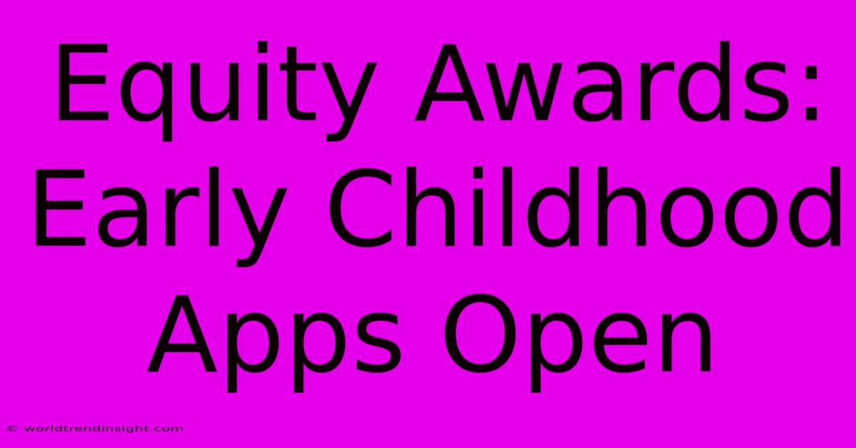 Equity Awards: Early Childhood Apps Open