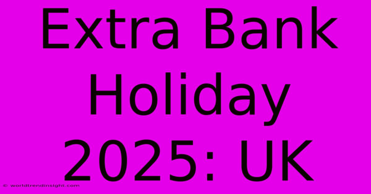 Extra Bank Holiday 2025: UK