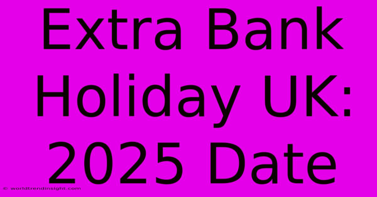 Extra Bank Holiday UK: 2025 Date