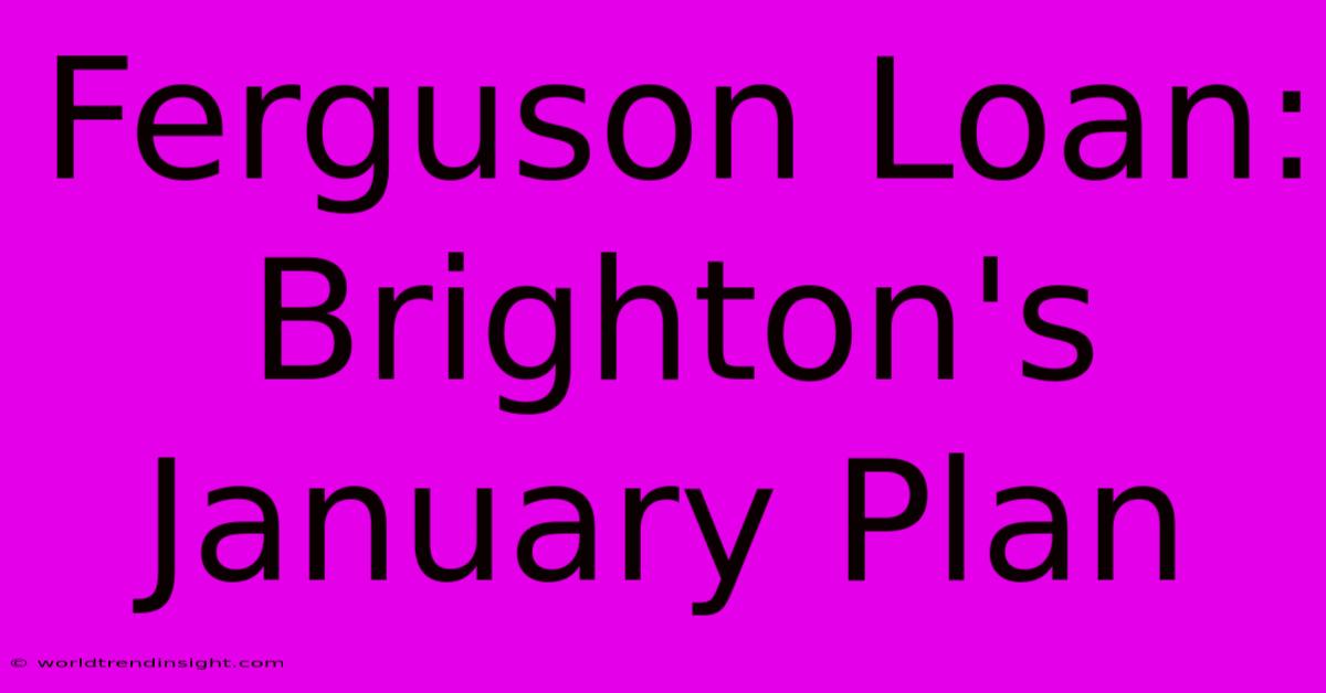 Ferguson Loan: Brighton's January Plan