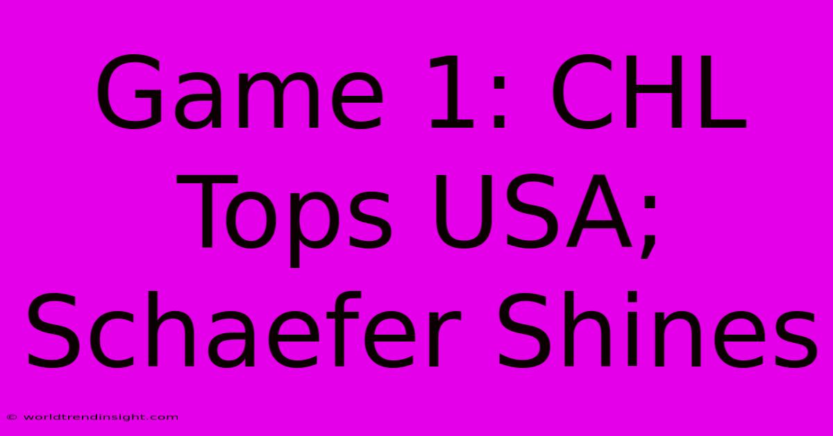 Game 1: CHL Tops USA; Schaefer Shines