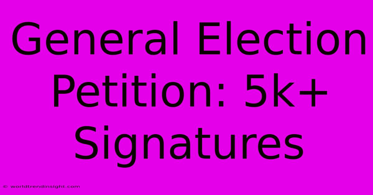 General Election Petition: 5k+ Signatures