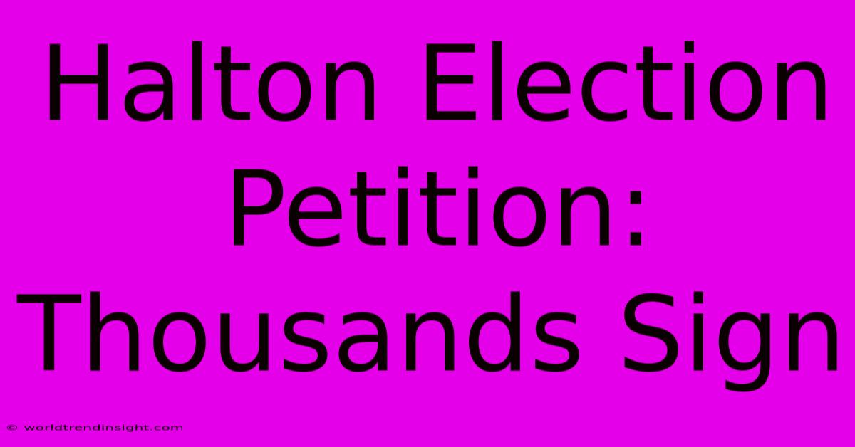 Halton Election Petition: Thousands Sign