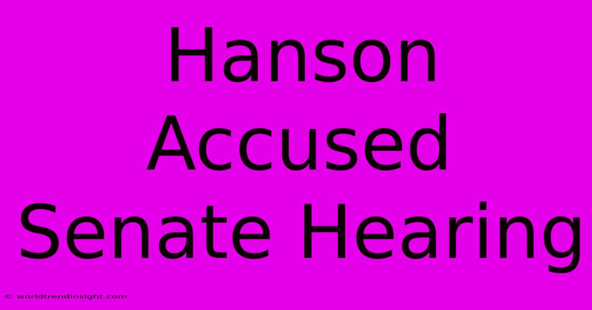 Hanson Accused Senate Hearing