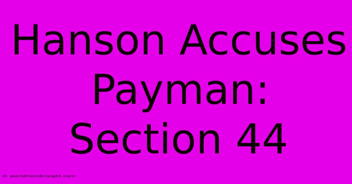 Hanson Accuses Payman: Section 44