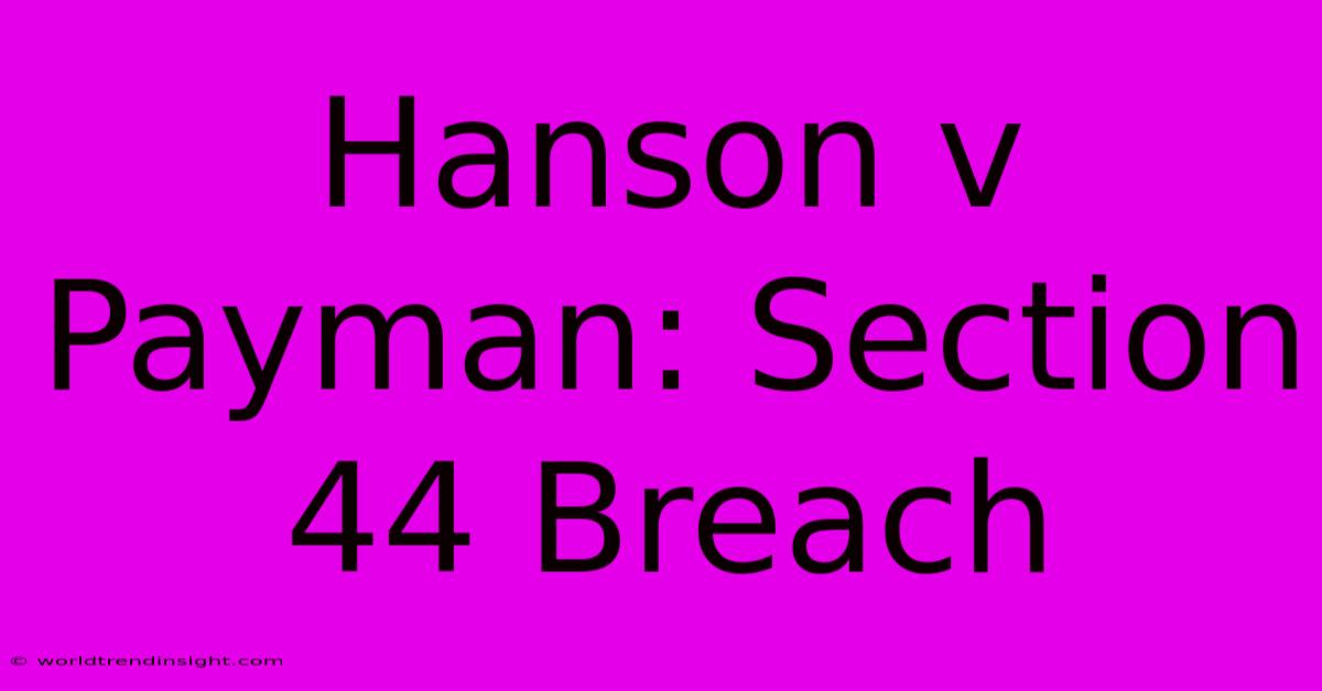 Hanson V Payman: Section 44 Breach