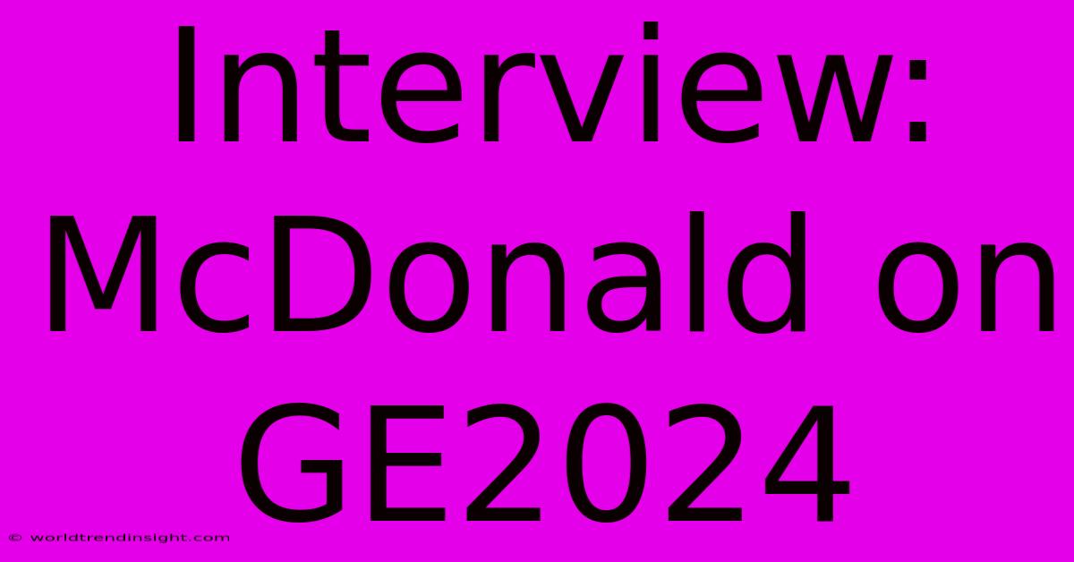 Interview: McDonald On GE2024