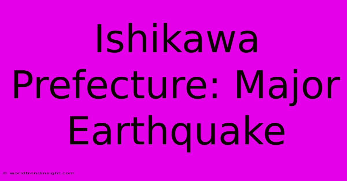 Ishikawa Prefecture: Major Earthquake