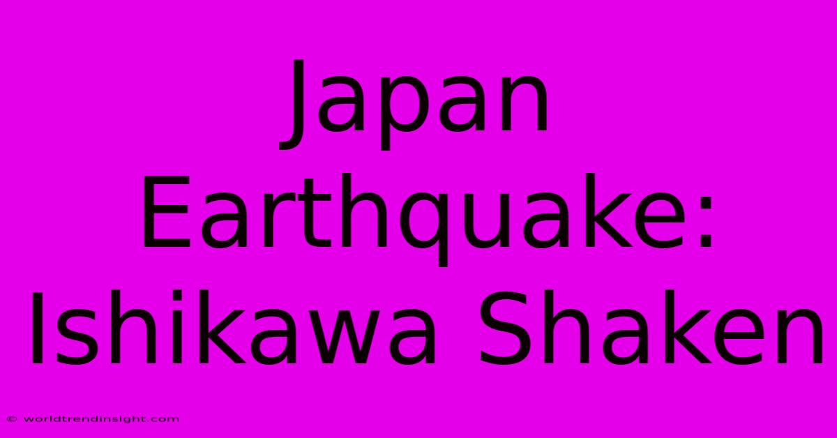 Japan Earthquake: Ishikawa Shaken