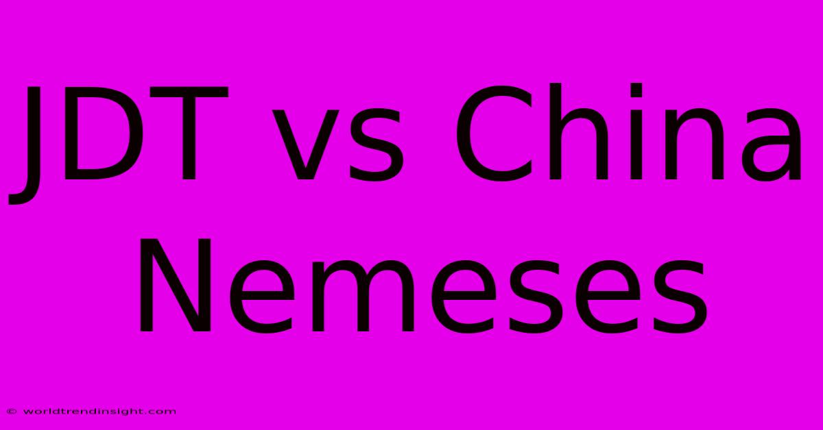 JDT Vs China Nemeses