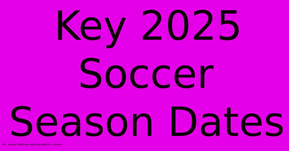 Key 2025 Soccer Season Dates