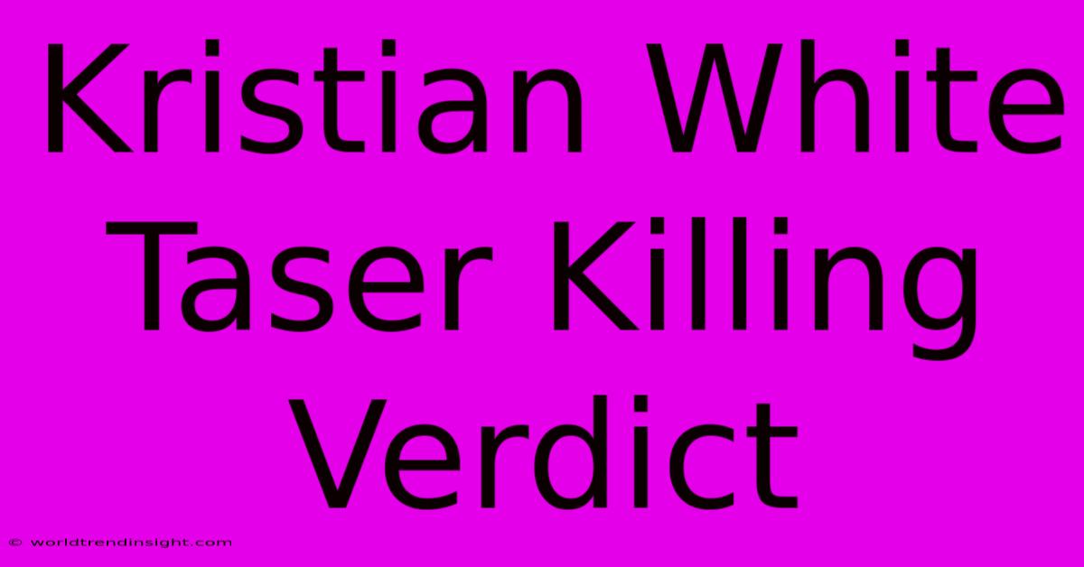 Kristian White Taser Killing Verdict