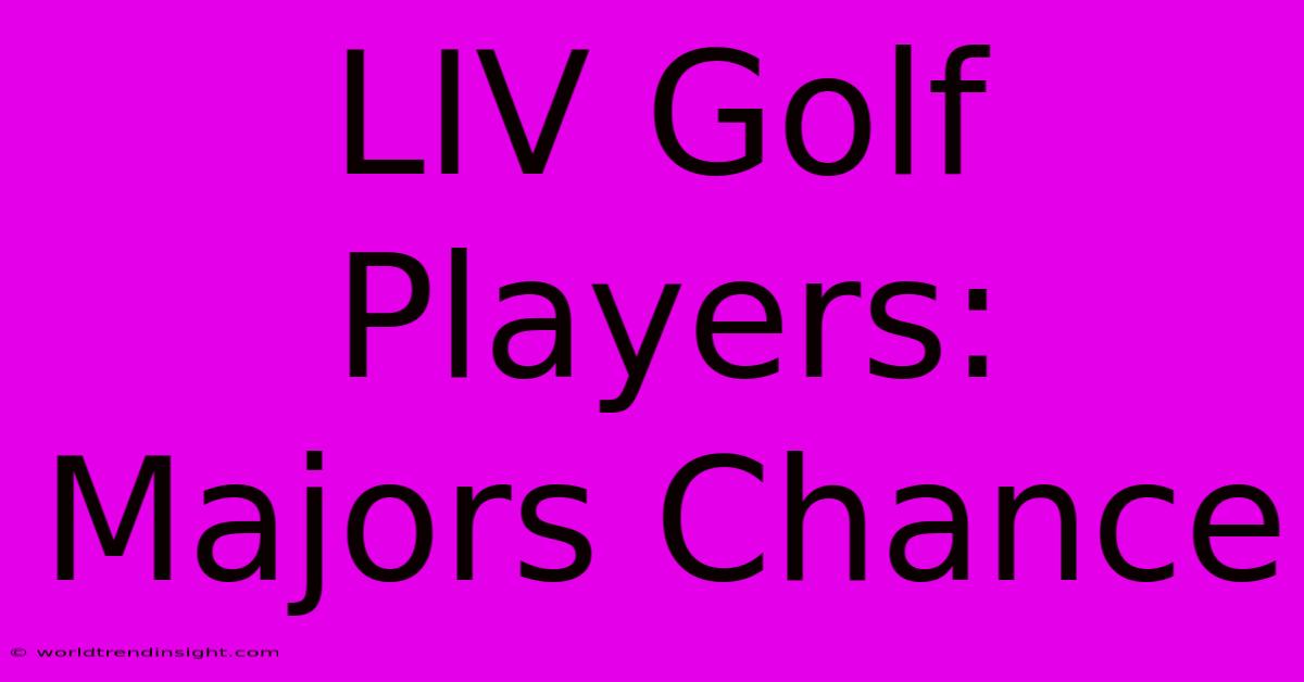 LIV Golf Players: Majors Chance