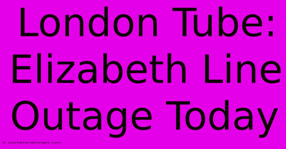 London Tube: Elizabeth Line Outage Today