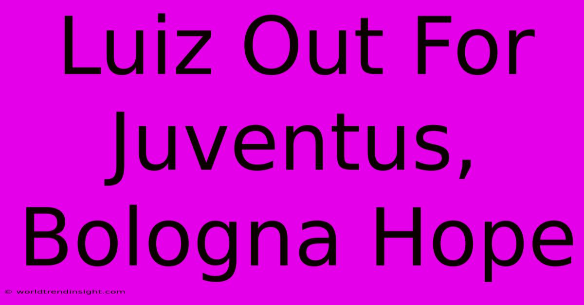 Luiz Out For Juventus, Bologna Hope