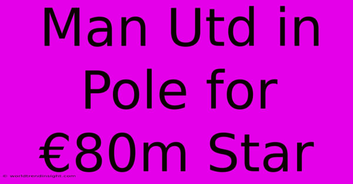 Man Utd In Pole For €80m Star