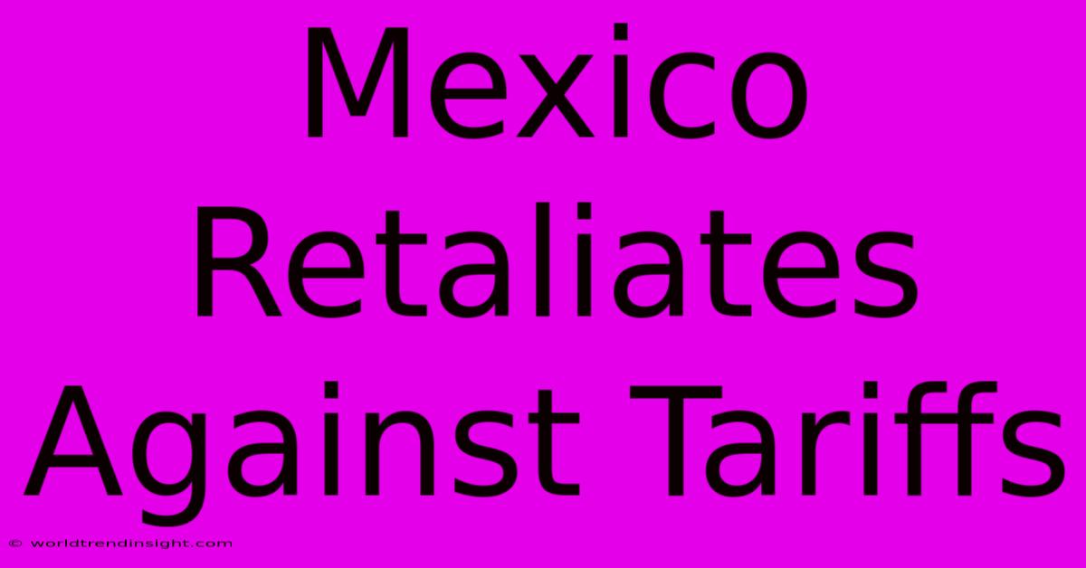 Mexico Retaliates Against Tariffs