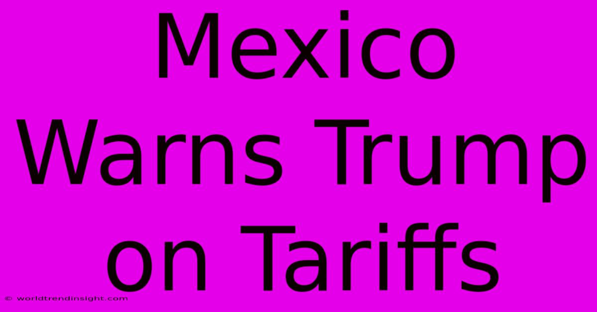 Mexico Warns Trump On Tariffs