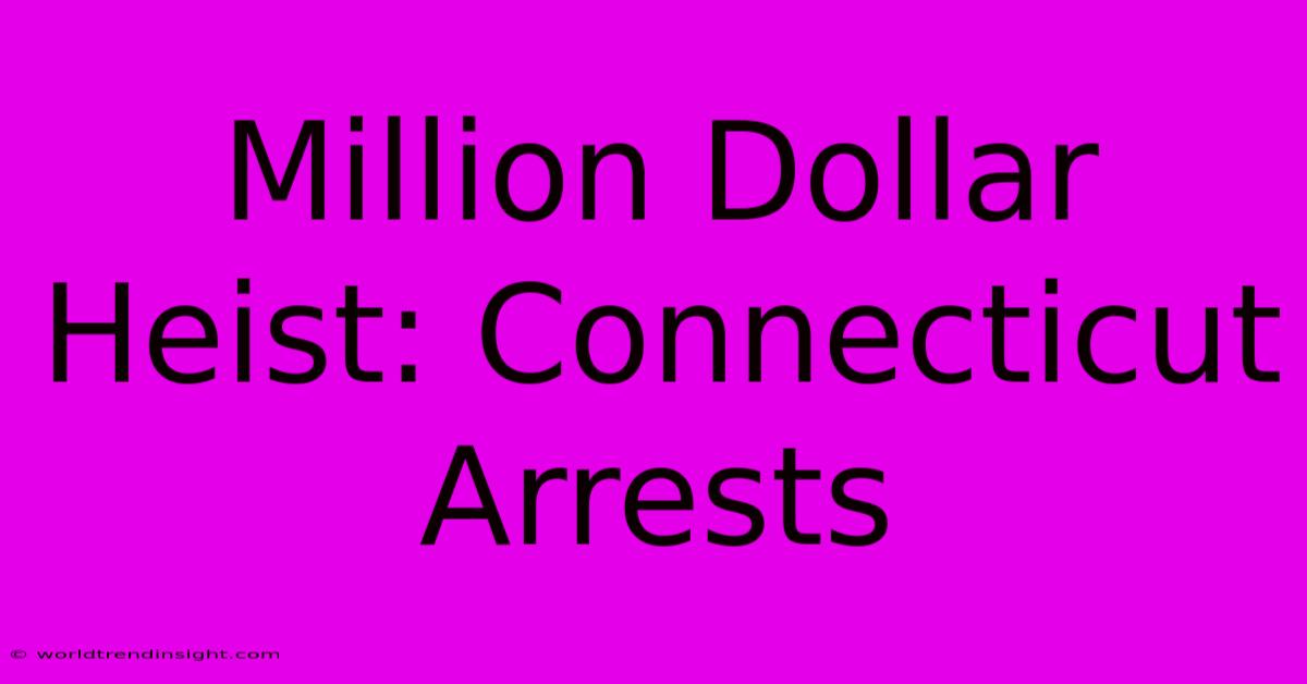 Million Dollar Heist: Connecticut Arrests