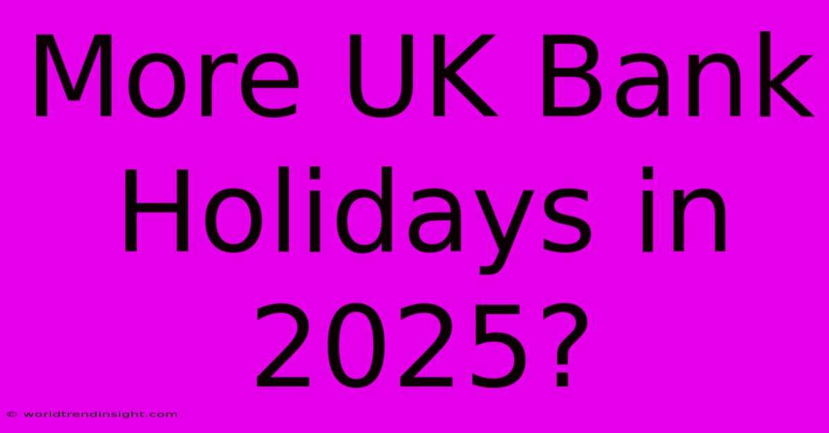 More UK Bank Holidays In 2025?