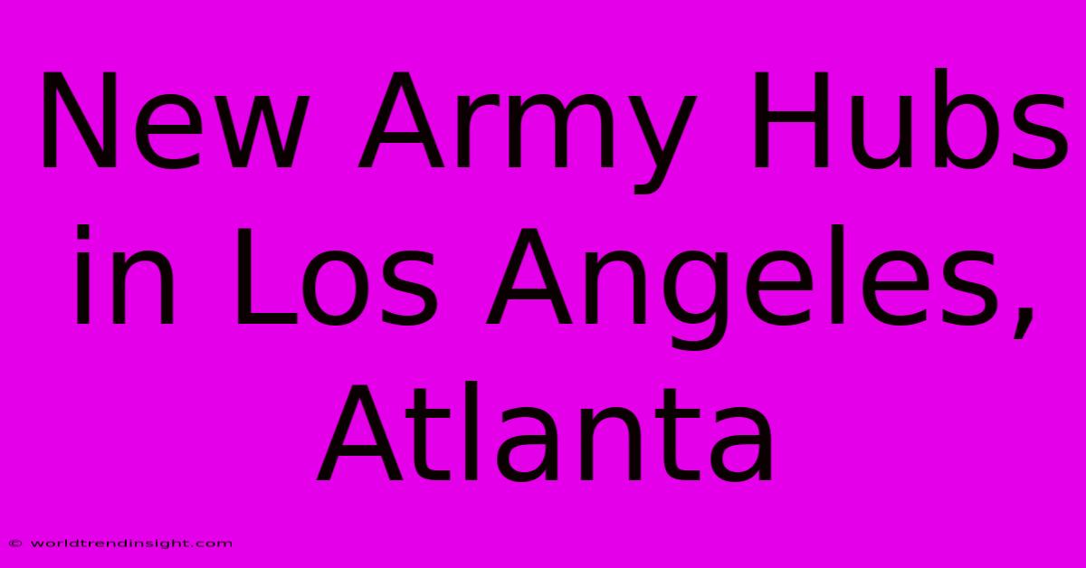 New Army Hubs In Los Angeles, Atlanta