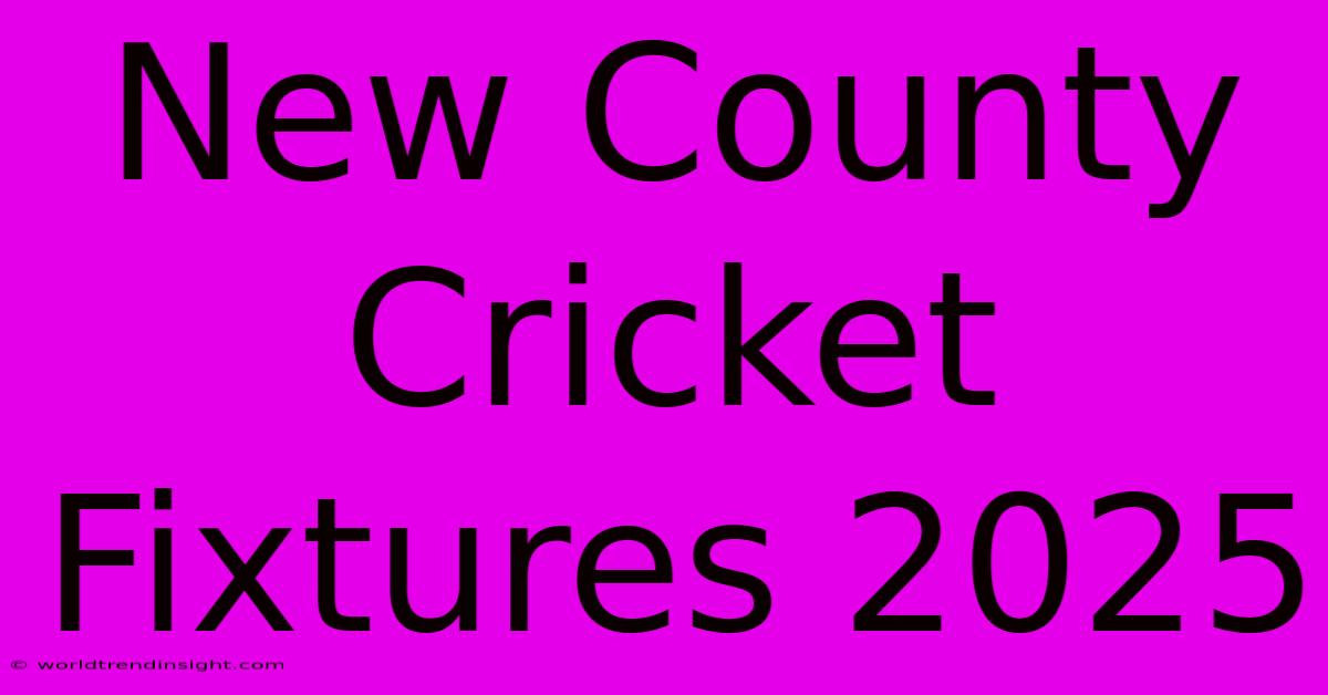 New County Cricket Fixtures 2025