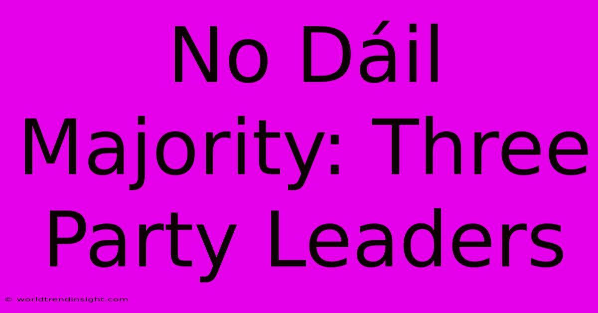 No Dáil Majority: Three Party Leaders