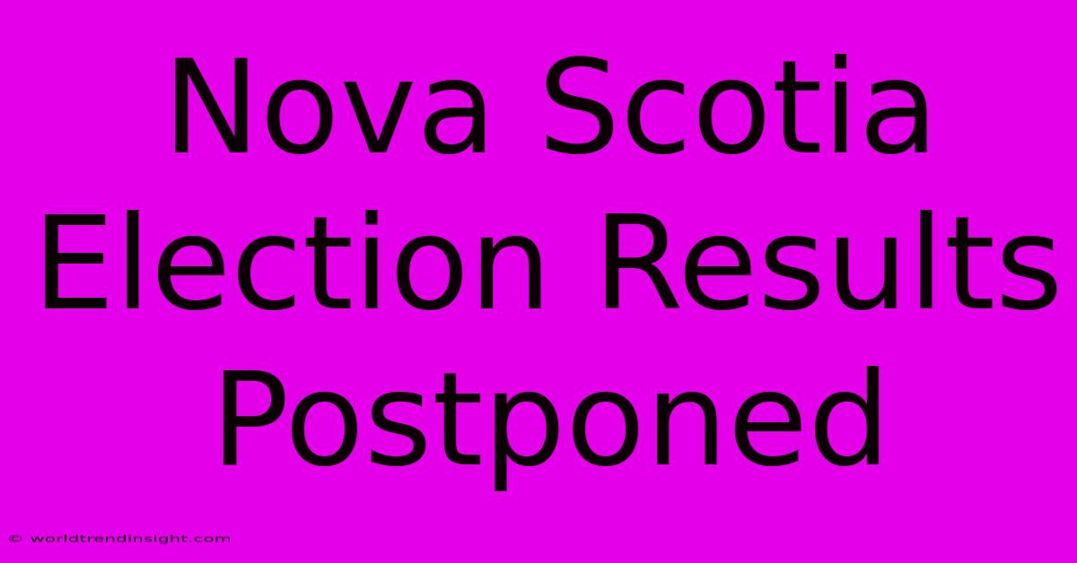 Nova Scotia Election Results Postponed