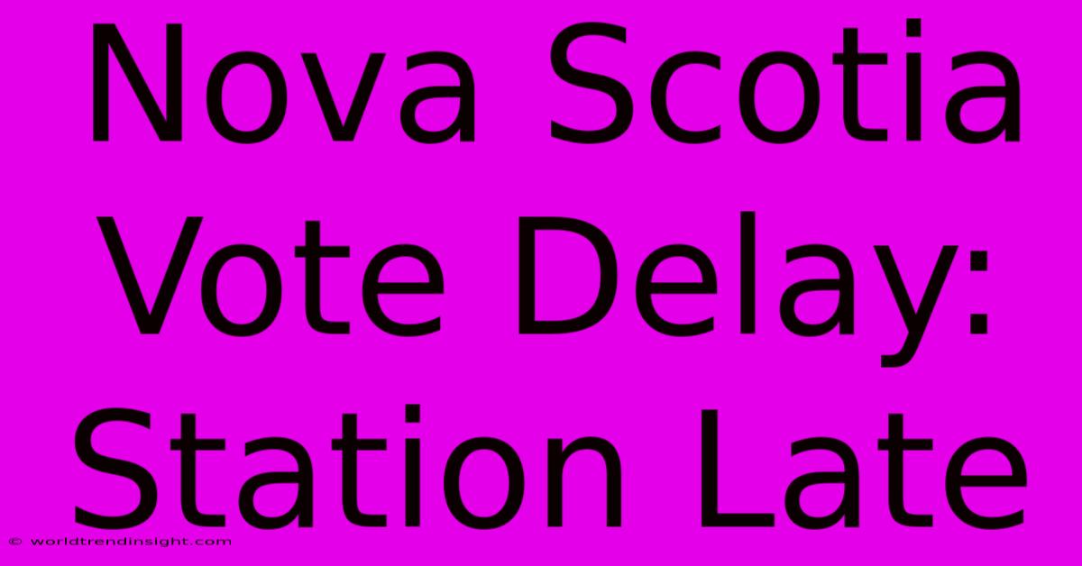 Nova Scotia Vote Delay: Station Late