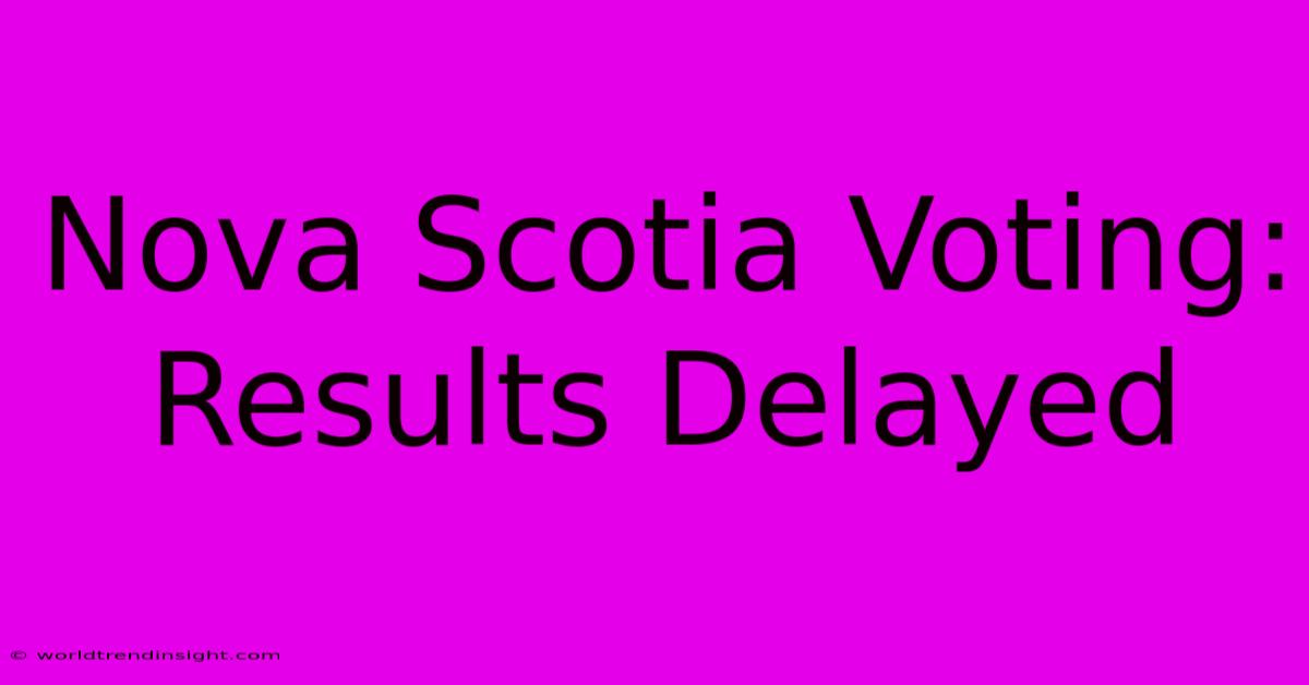 Nova Scotia Voting: Results Delayed