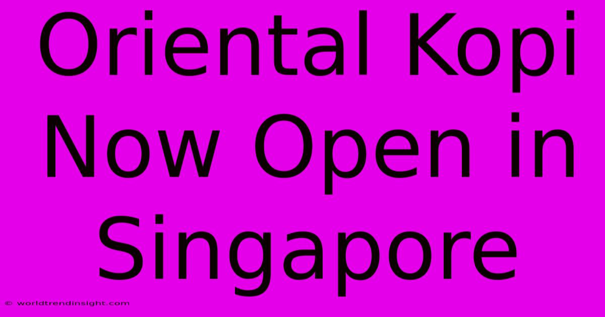 Oriental Kopi Now Open In Singapore