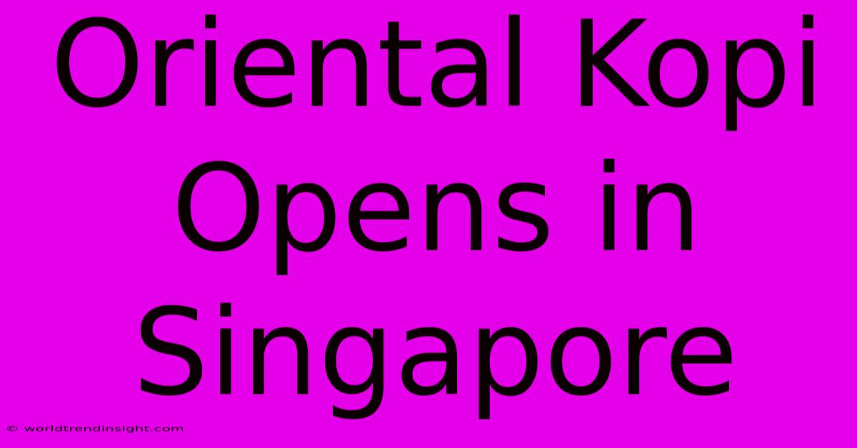 Oriental Kopi Opens In Singapore