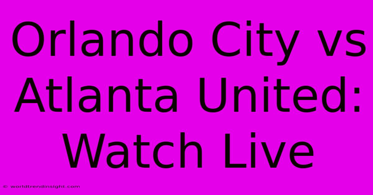 Orlando City Vs Atlanta United: Watch Live