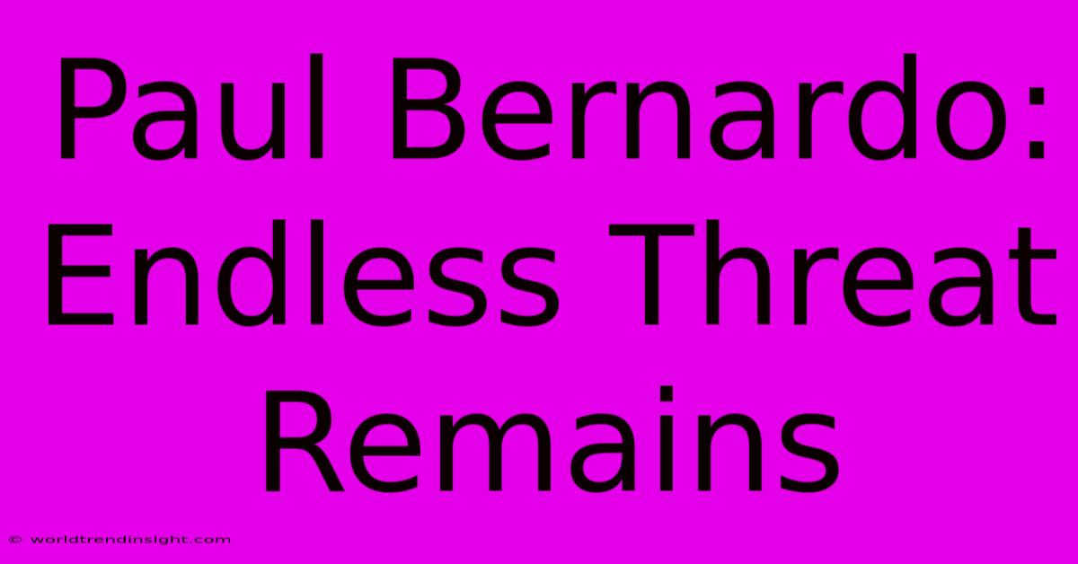 Paul Bernardo: Endless Threat Remains