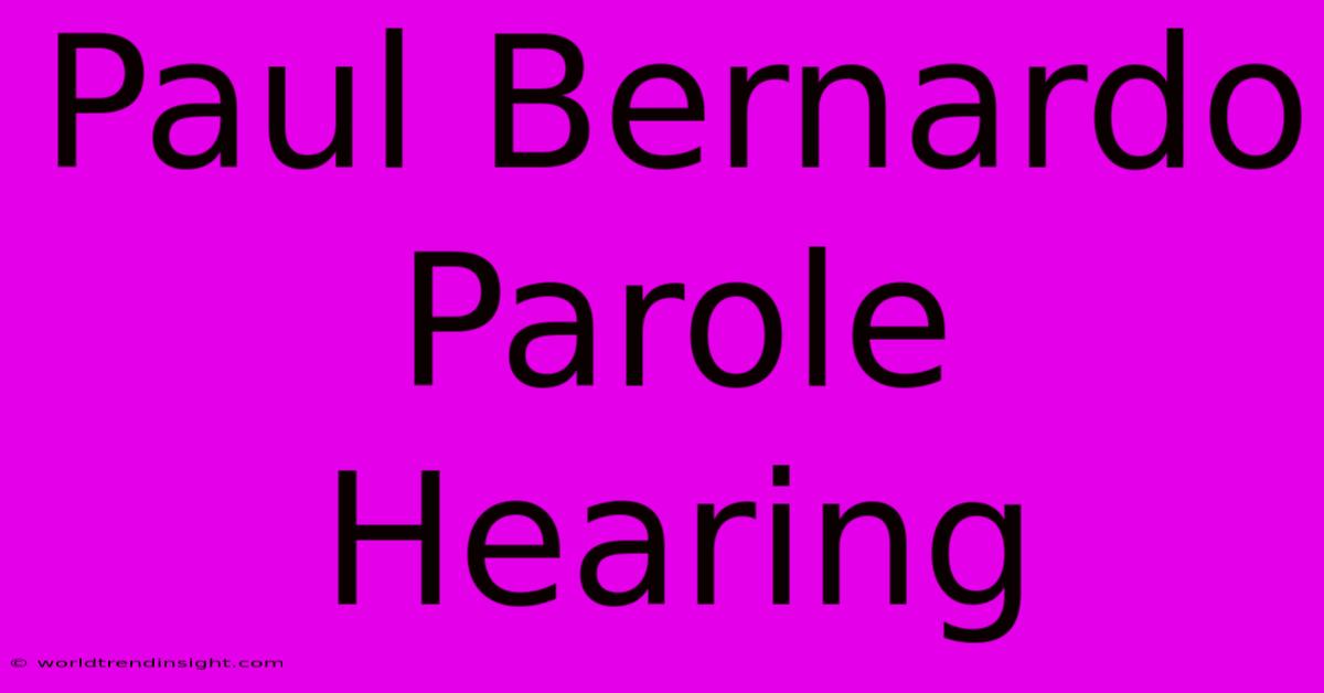 Paul Bernardo Parole Hearing