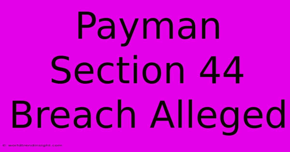 Payman Section 44 Breach Alleged